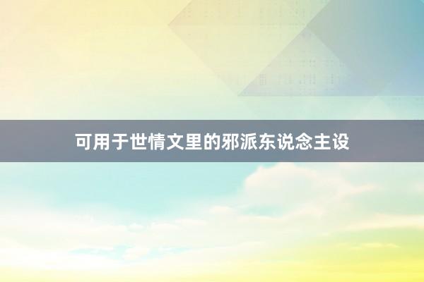 可用于世情文里的邪派东说念主设
