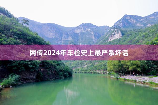 网传2024年车检史上最严系坏话
