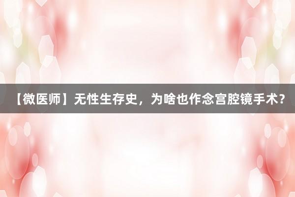 【微医师】无性生存史，为啥也作念宫腔镜手术？